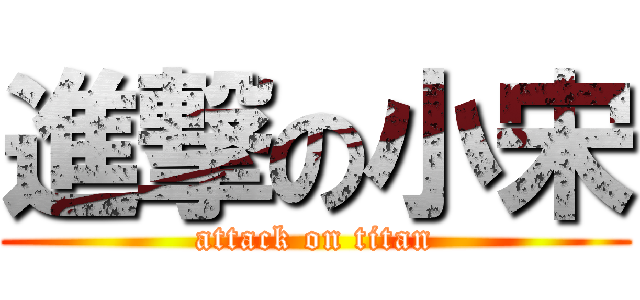 進撃の小宋 (attack on titan)