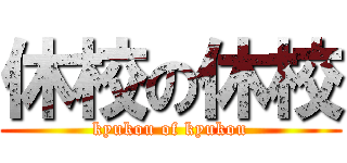 休校の休校 (kyukou of kyukou)