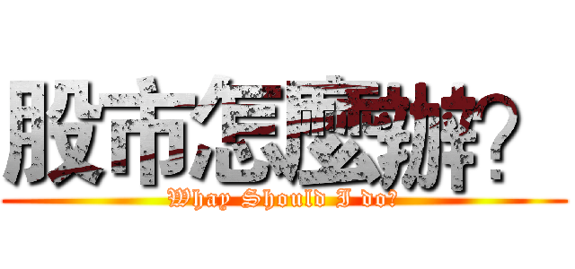 股市怎麼辦？ (Whay Should I do?)