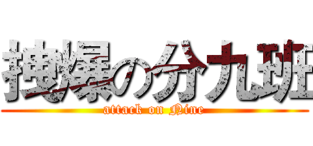 拽爆の分九班 (attack on Nine)