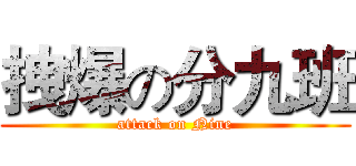 拽爆の分九班 (attack on Nine)