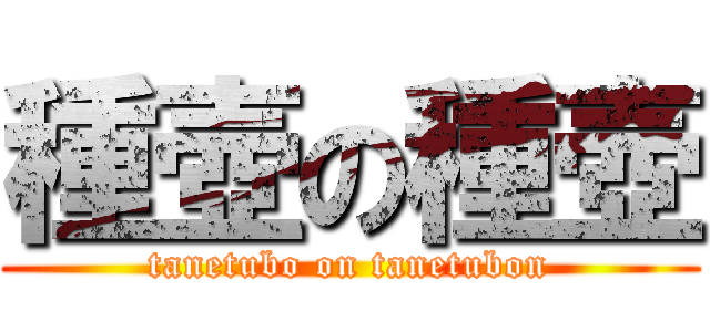 種壺の種壺 (tanetubo on tanetubon)