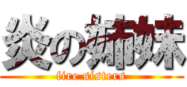 炎の姉妹 (fire sisters)