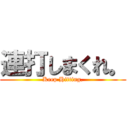 連打しまくれ。 (Keep Hitting.)