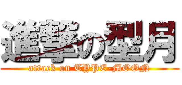 進撃の型月 (attack on TYPE-MOON)