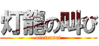 灯龍の叫び (oretensai)