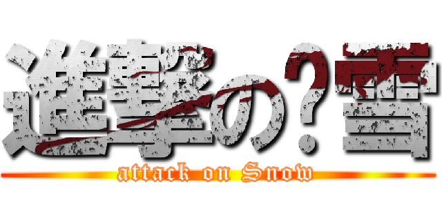 進撃の灵雪 (attack on Snow)
