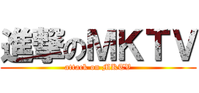 進撃のＭＫＴＶ (attack on MKTV)