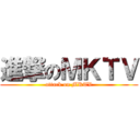 進撃のＭＫＴＶ (attack on MKTV)