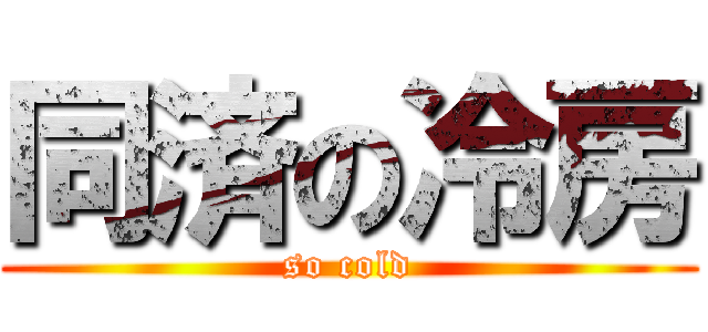 同済の冷房 (so cold)