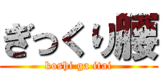 ぎっくり腰 (koshi ga itai)