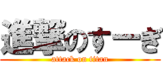進撃のすーぎ (attack on titan)
