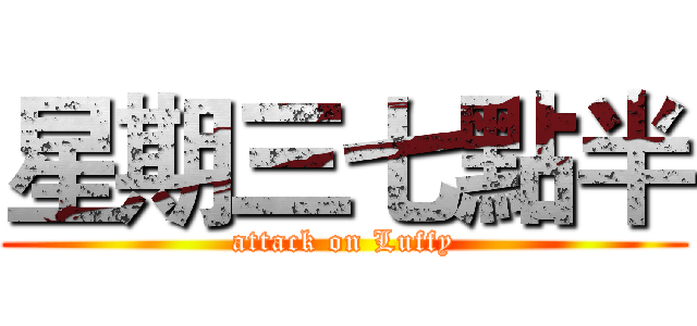 星期三七點半 (attack on Luffy)