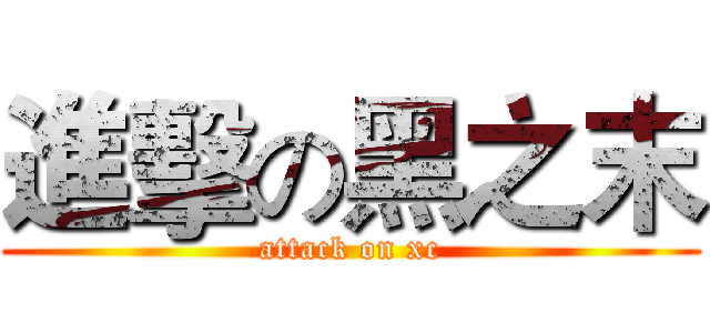 進擊の黑之末 (attack on xc)