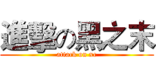 進擊の黑之末 (attack on xc)