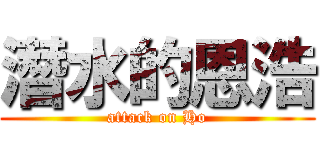 潛水的恩浩 (attack on Ho)