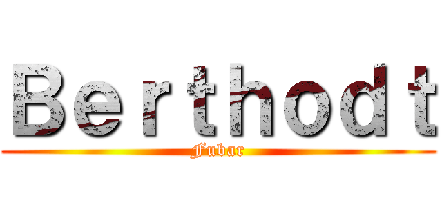 Ｂｅｒｔｈｏｄｔ (Fubar)
