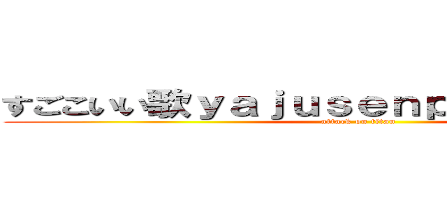 すごこいい歌ｙａｊｕｓｅｎｐａｉ１１４５１４ (attack on titan)