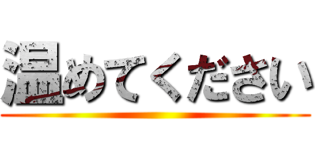 温めてください ()