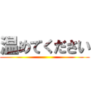 温めてください ()