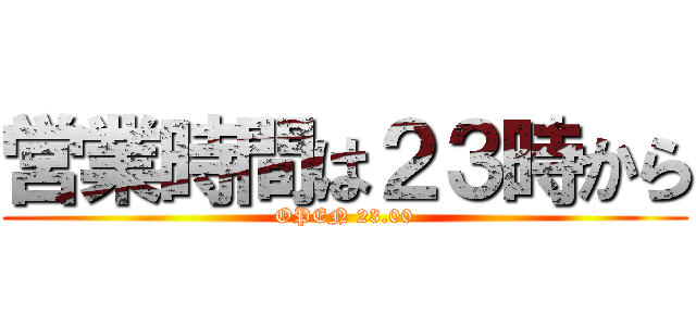 営業時間は２３時から (OPEN 23.00)