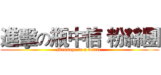 進擊の瓶中信 粉絲團 (Message in a bottle )
