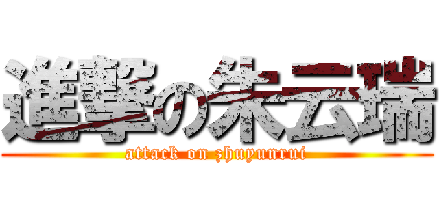 進撃の朱云瑞 (attack on zhuyunrui)