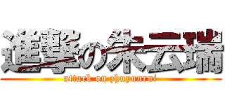 進撃の朱云瑞 (attack on zhuyunrui)