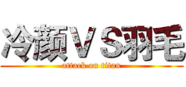 冷颜ＶＳ羽毛 (attack on titan)