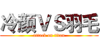 冷颜ＶＳ羽毛 (attack on titan)