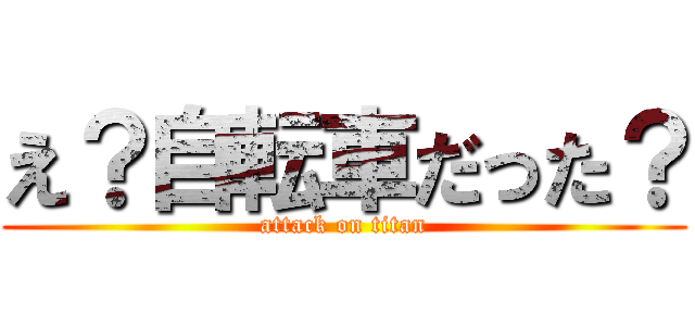 え？自転車だった？ (attack on titan)