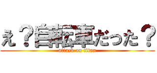 え？自転車だった？ (attack on titan)