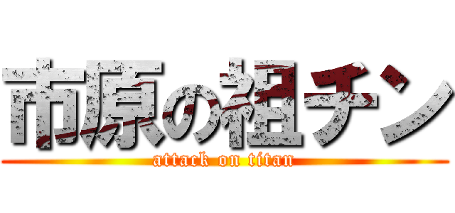 市原の祖チン (attack on titan)