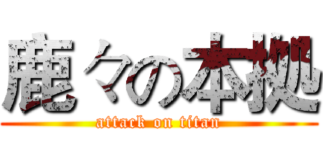 鹿々の本拠 (attack on titan)