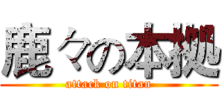 鹿々の本拠 (attack on titan)