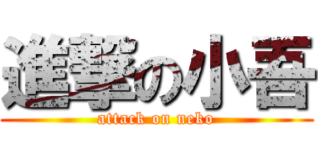 進撃の小吾 (attack on neko)