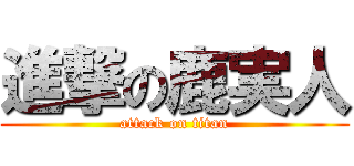 進撃の鹿実人 (attack on titan)