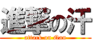 進撃の汗 (attack on Qan)