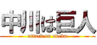 中川は巨人 (attack on odebu)