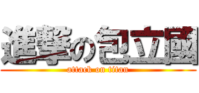 進撃の包立國 (attack on titan)