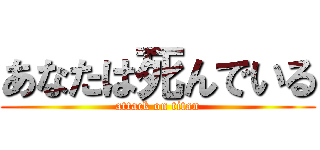 あなたは死んでいる (attack on titan)