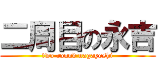 二周目の永吉 (two round nagayoshi)