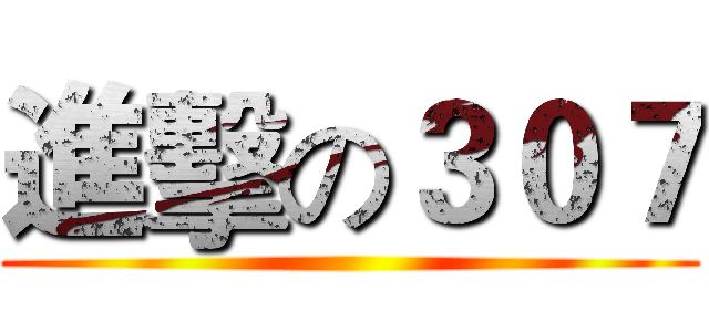 進擊の３０７ ()