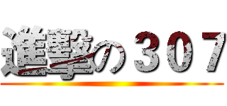 進擊の３０７ ()
