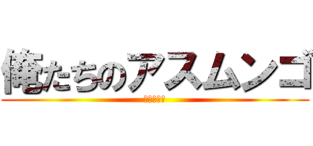俺たちのアスムンゴ (ただのハゲ)