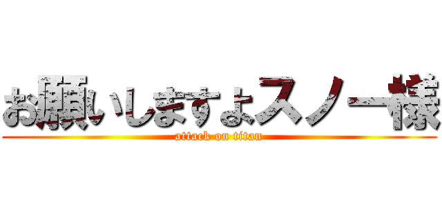 お願いしますよスノー様 (attack on titan)