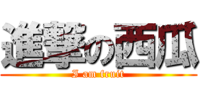 進撃の西瓜 (I am fruit)