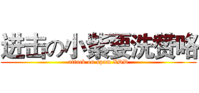 进击の小紫要洗赞咯 (attack on spam XDD)