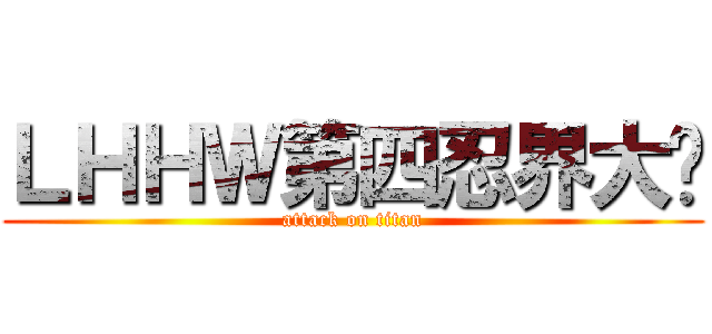 ＬＨＨＷ第四忍界大战 (attack on titan)