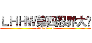 ＬＨＨＷ第四忍界大战 (attack on titan)